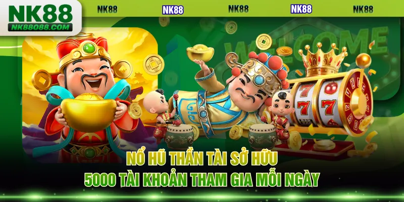 Nổ hũ Thần Tài sở hữu 5000 tài khoản tham gia mỗi ngày